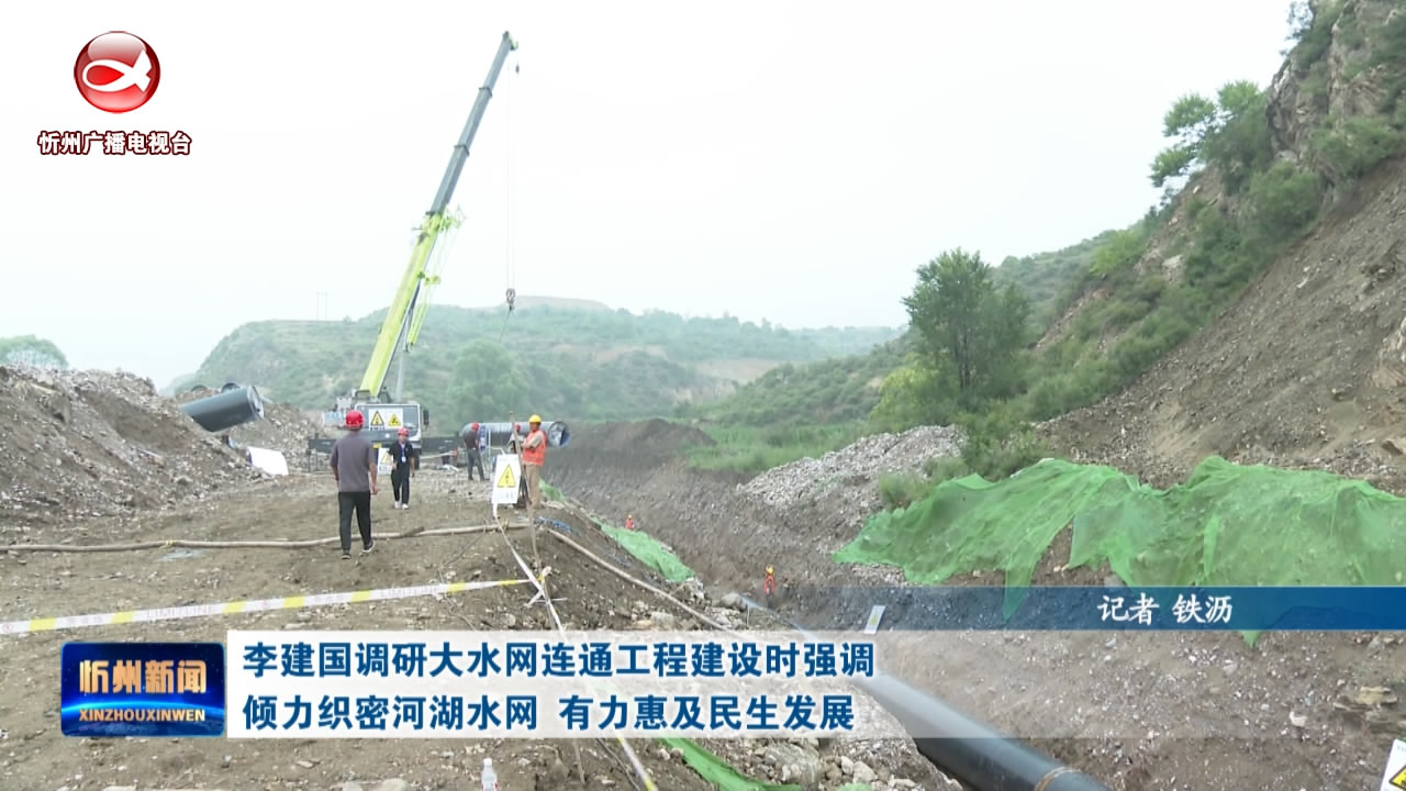 李建国调研大水网连通工程建设时强调倾力织密河湖水网 有力惠及民生发展