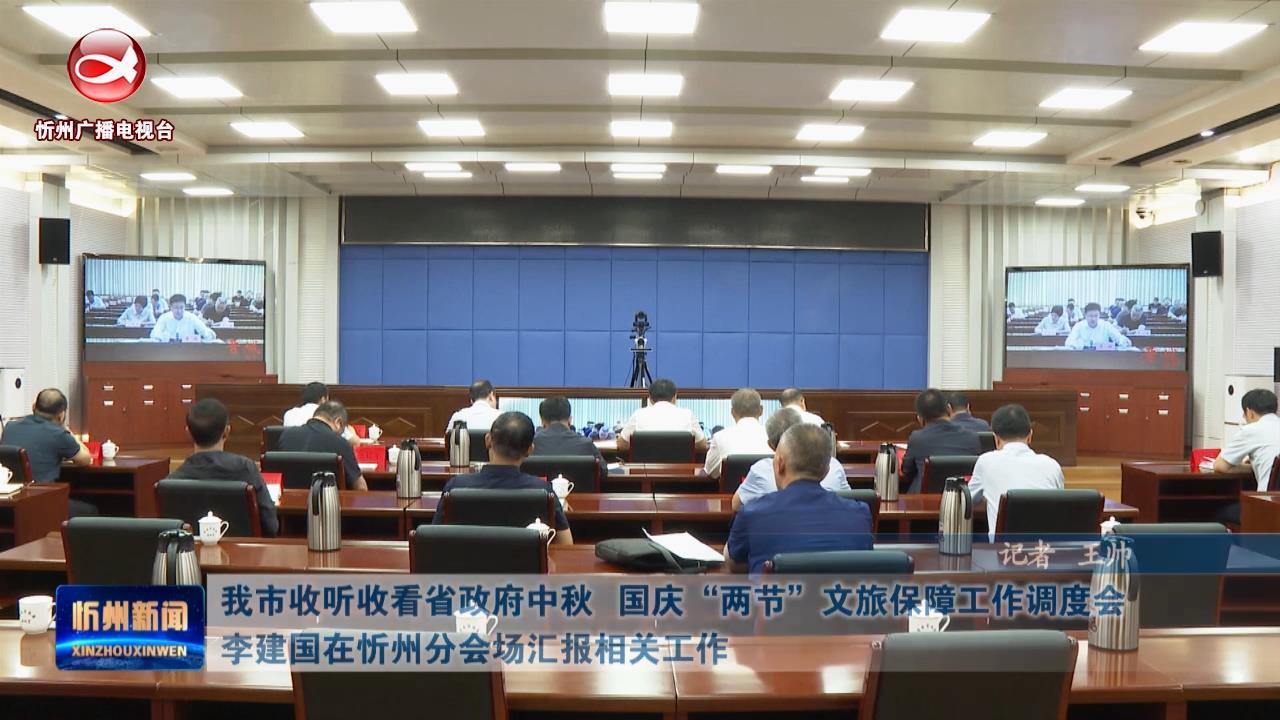 我市收听收看省政府中秋 国庆“两节”文旅保障工作调度会 李建国在忻州分会场汇报相关工作​