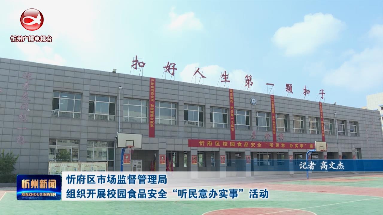 忻府区市场监督管理局组织开展校园食品安全“听民意办实事”活动​