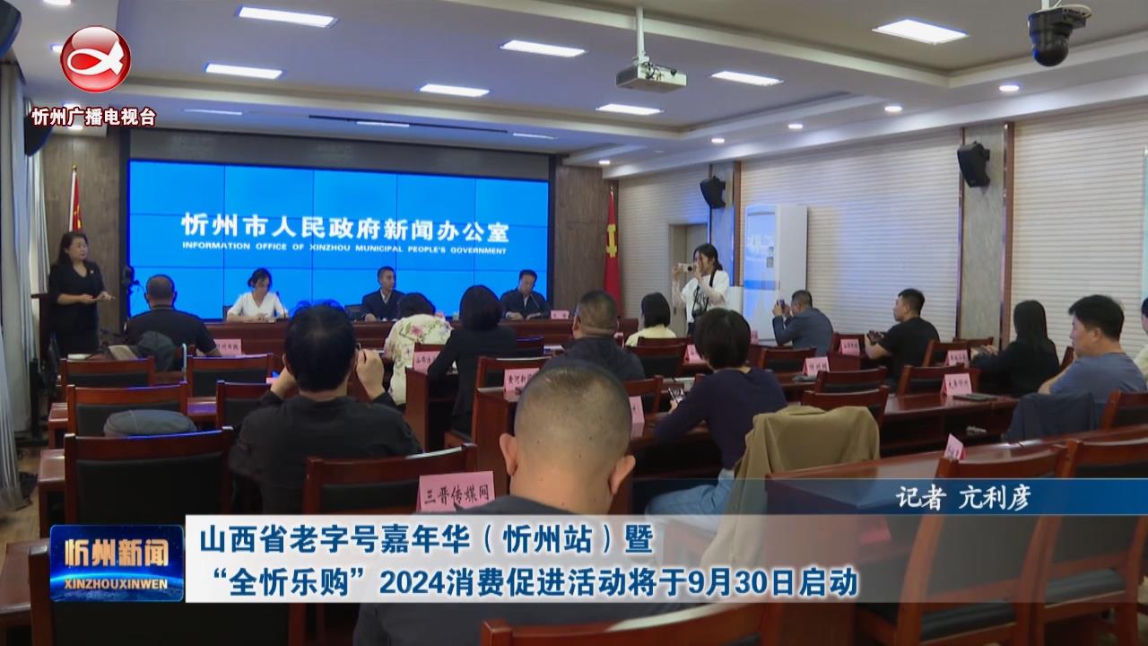 山西省老字号嘉年华(忻州站)暨“全忻乐购”2024消费促进活动将于9月30日启动