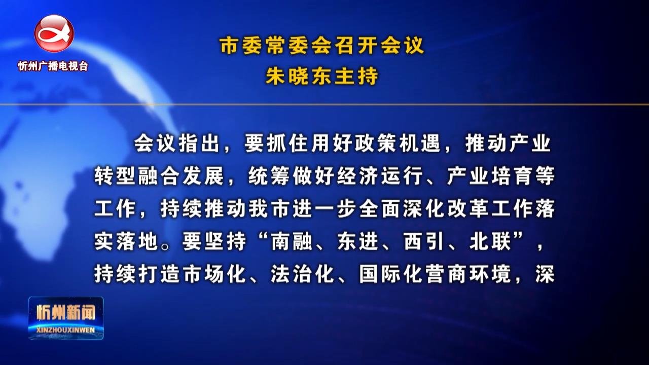 市委常委会召开会议 朱晓东主持​