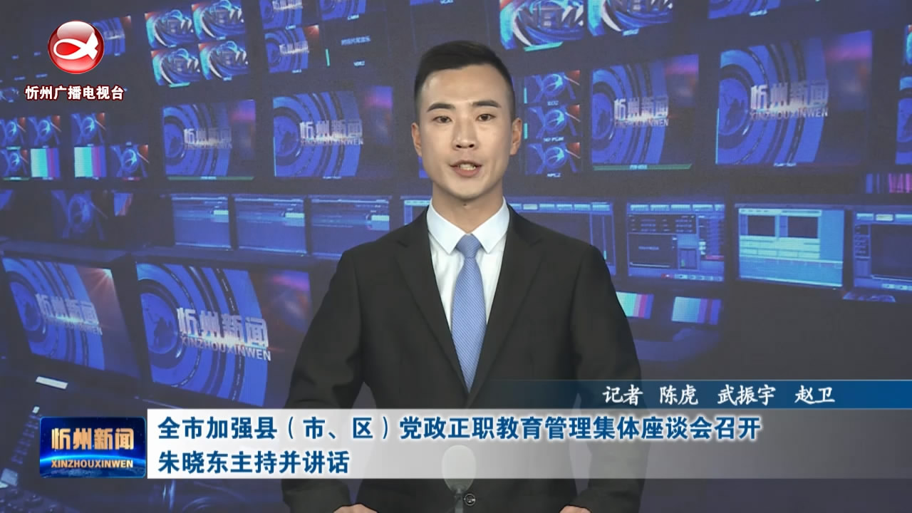  全市加强县(市、区)党政正职教育管理集体座谈会召开朱晓东主持并讲话​