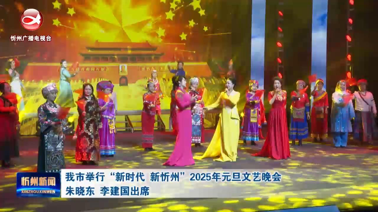 我市举行“新时代 新忻州”2025年元旦文艺晚会 朱晓东 李建国出席​