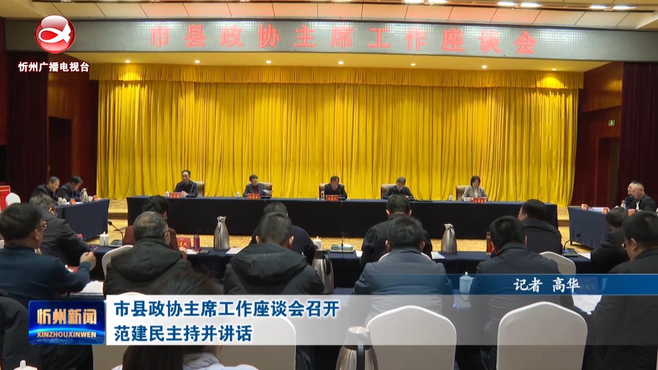 市县政协主席工作座谈会召开 范建民主持并讲话​