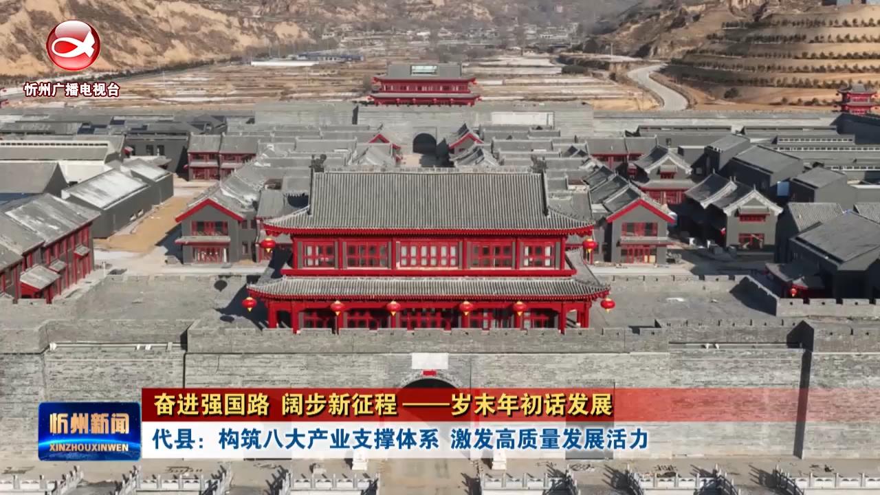 【奋进强国路 阔步新征程——岁末年初话发展】代县：构筑八大产业支撑体系  激发高质量发展活力