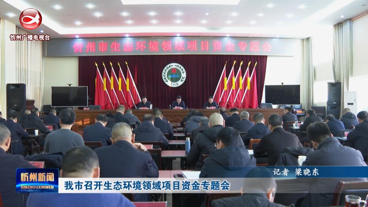 我市召开生态环境领域项目资金专题会​