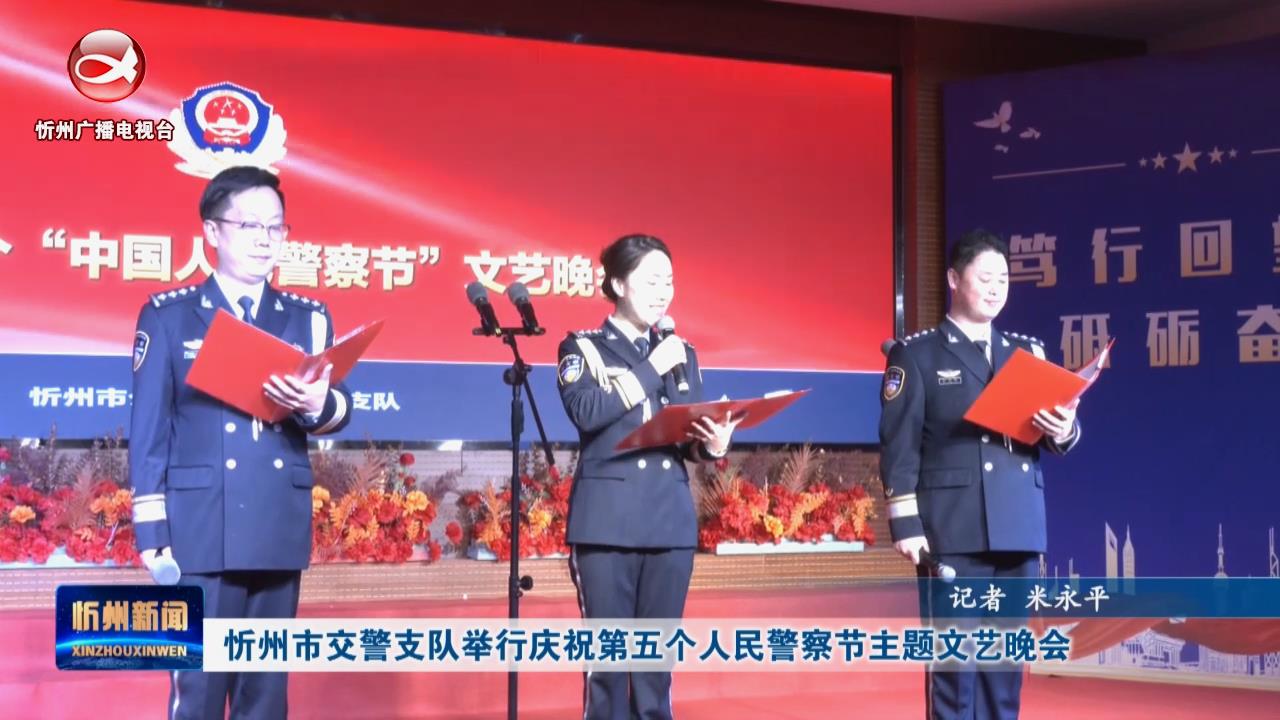 忻州市交警支队举行庆祝第五个人民警察节主题文艺晚会​