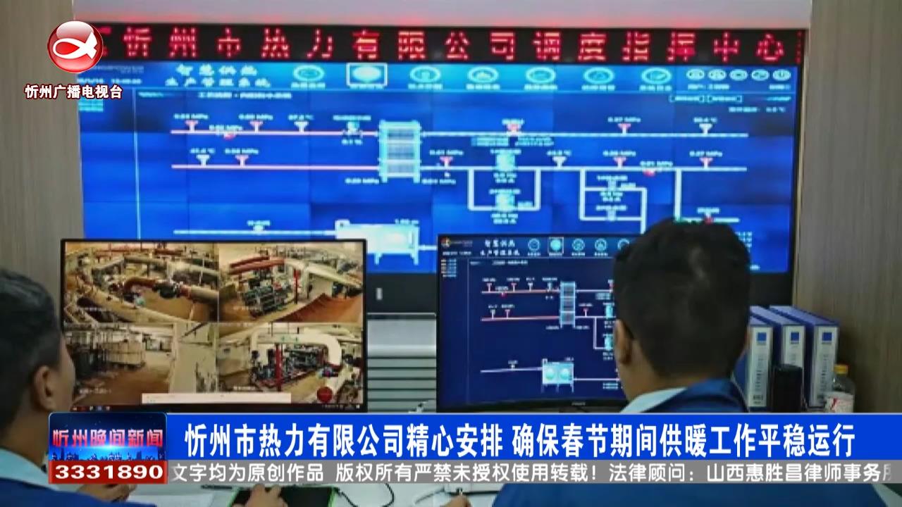 忻州市热力有限公司精心安排 确保春节期间供暖工作平稳运行​