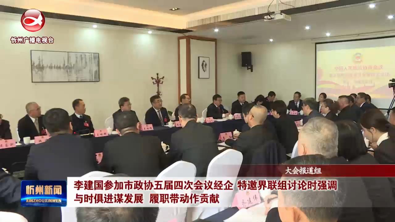 李建国参加市政协五届四次会议经企 特邀界联组讨论时强调 与时俱进谋发展 履职带动作贡献​