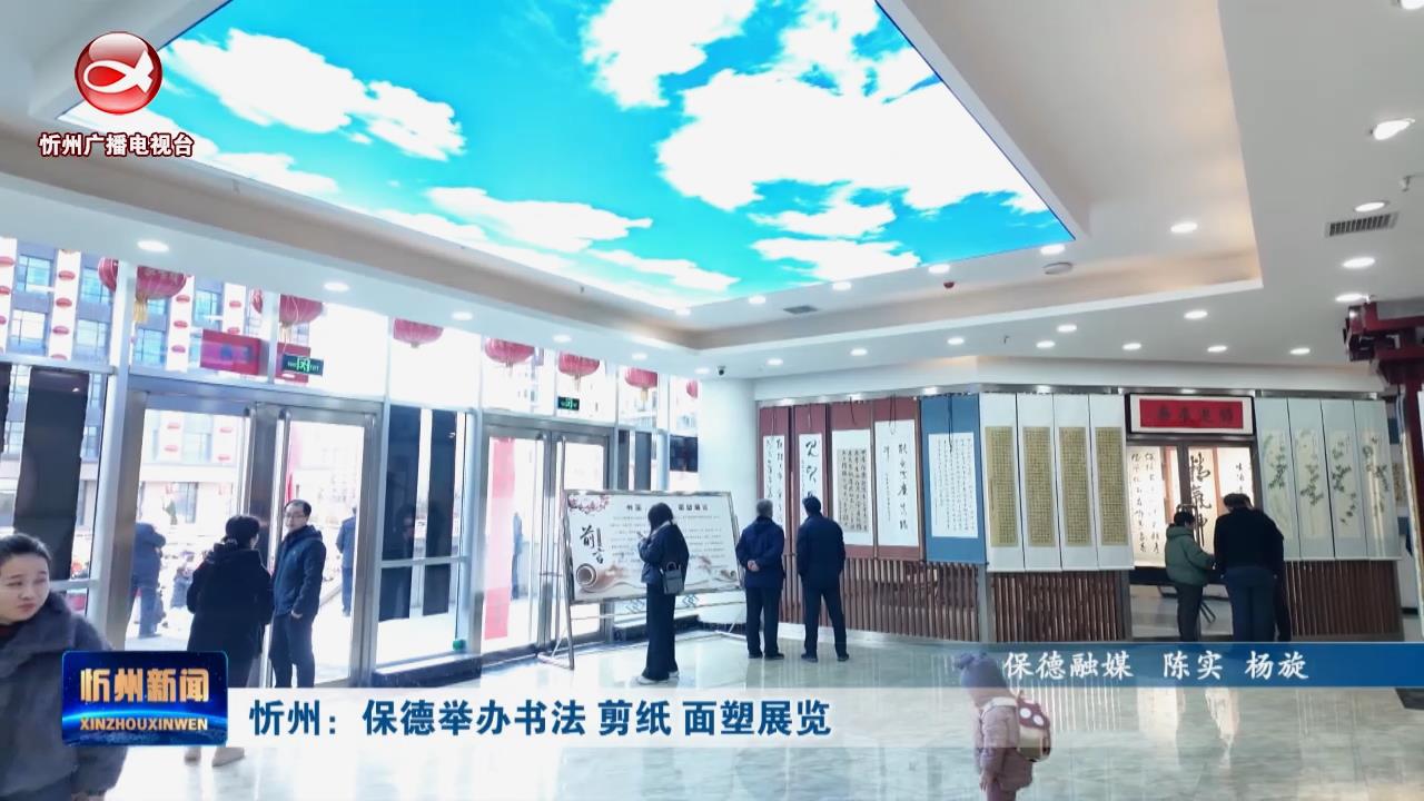 忻州：保德举办书法 剪纸 面塑展览​