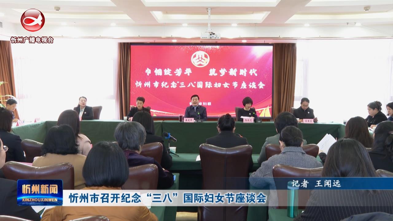 忻州市召开纪念“三八”国际妇女节座谈会​