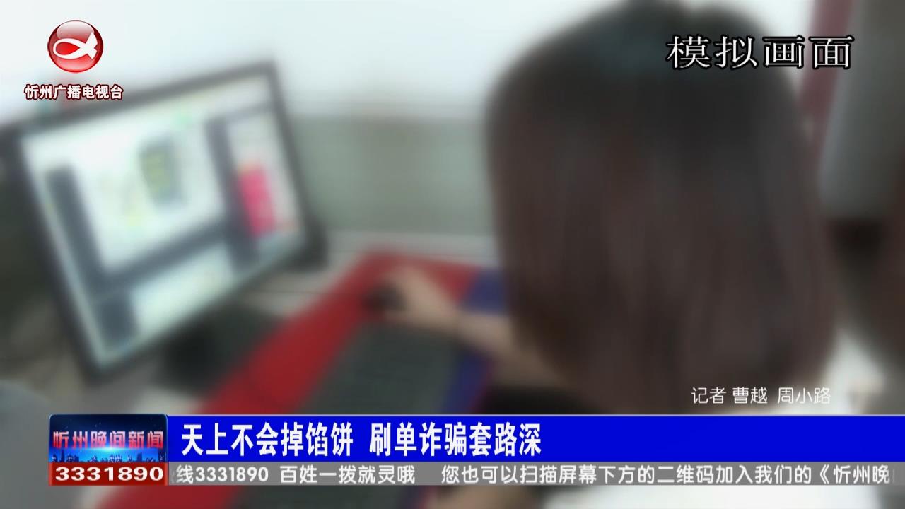 刷单诈骗套路深 天上不会掉馅饼​